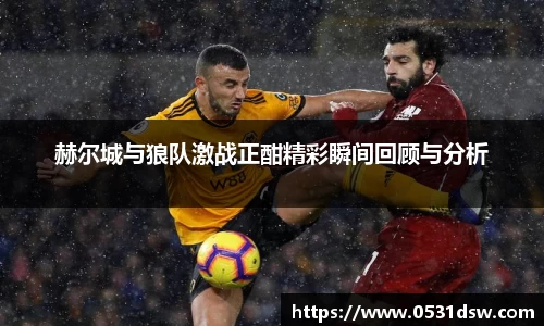 赫尔城与狼队激战正酣精彩瞬间回顾与分析