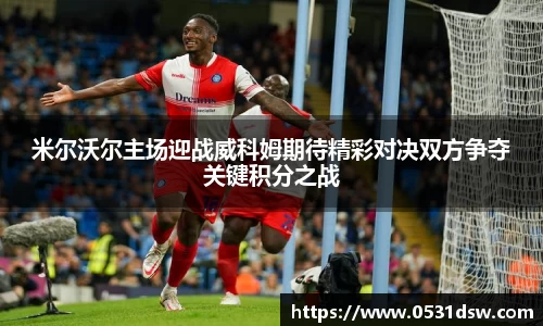 米尔沃尔主场迎战威科姆期待精彩对决双方争夺关键积分之战