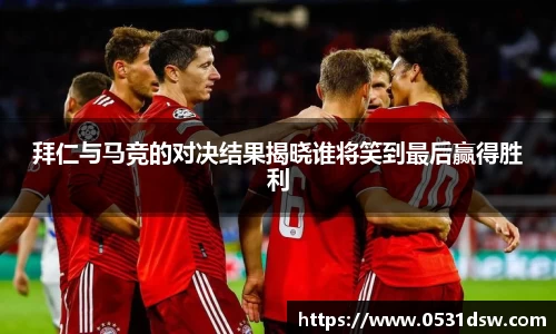 拜仁与马竞的对决结果揭晓谁将笑到最后赢得胜利