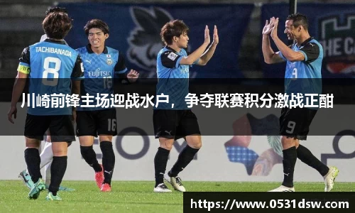 川崎前锋主场迎战水户，争夺联赛积分激战正酣